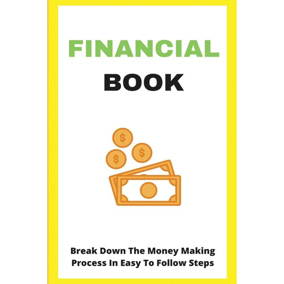 Financial Book: Break Down The Money Making Process In Easy To Follow Steps: Take Control Of Financial Life, (Paperback)