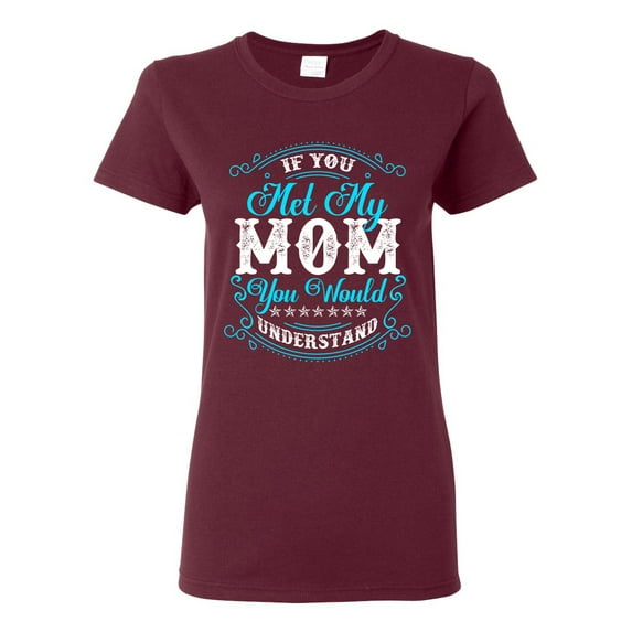 Ladies If You Met My Mom You Would Understand Funny DT T-Shirt Tee
