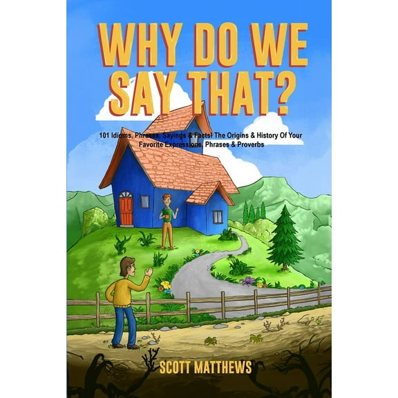 Why Do We Say That? The Origins & History Of Your Favorite Expressions, Phrases & Proverbs, (Paperback)