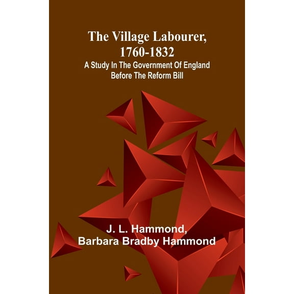 The village labourer, 1760-1832; A study in the government of England before the Reform Bill, (Paperback)