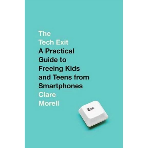 The Tech Exit: A Practical Guide to Freeing Kids and Teens from Smartphones