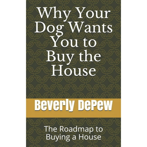 Why Your Dog Wants You to Buy the House: The Roadmap to Buying a House (Paperback)