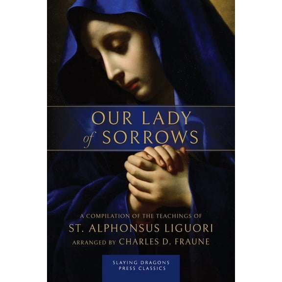 Our Lady of Sorrows: A Compilation of the Teachings of St. Alphonsus Liguori, (Paperback)