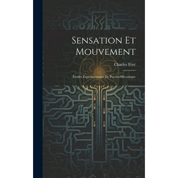 Sensation Et Mouvement: Études Expérimentales De Psycho-Mécanique (Hardcover)