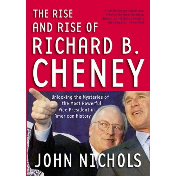 The Rise and Rise of Richard B. Cheney: Unlocking the Mysteries of the Most Powerful Vice President in American History, (Paperback)
