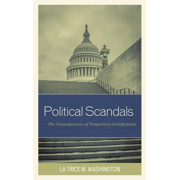 Political Scandals: The Consequences of Temporary Gratification, (Hardcover)