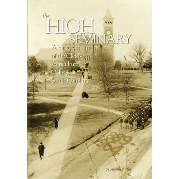 High Seminary: Vol. 1:: A History of the Clemson Agricultural College of South Carolina, 1889-1964, (Hardcover)