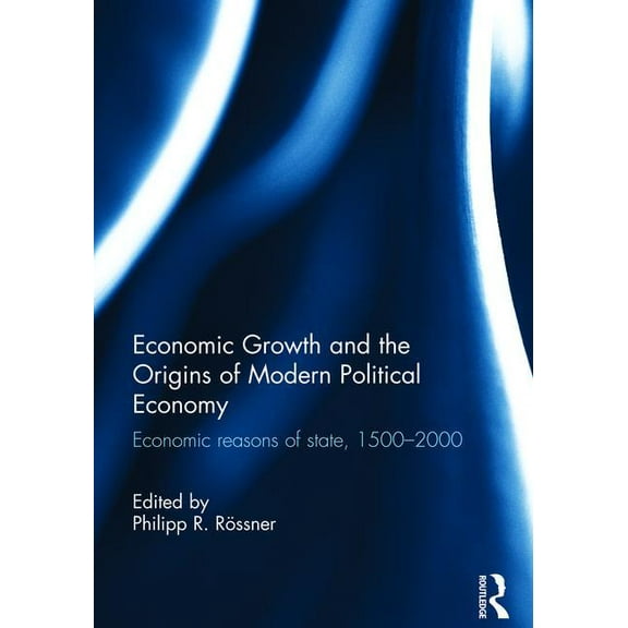 Economic Growth and the Origins of Modern Political Economy: Economic reasons of state, 1500-2000, (Hardcover)