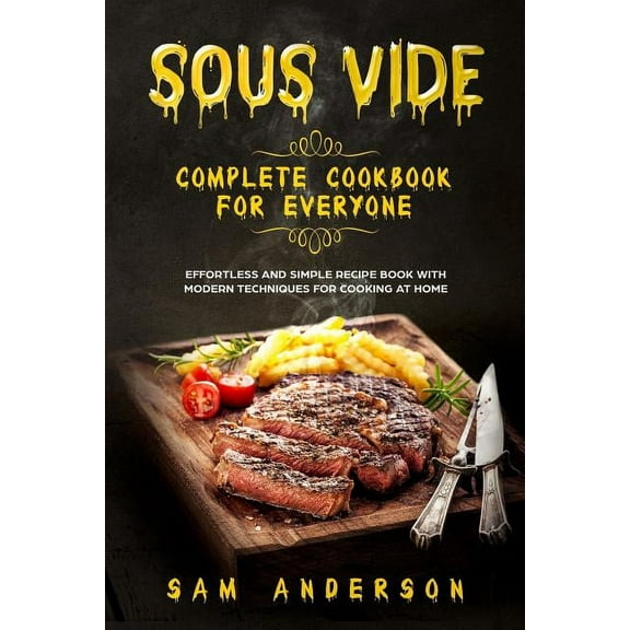 Sous Vide Complete Cookbook for Everyone: Effortless and Simple Recipe Book with Modern Techniques for Cooking at Home! (Paperback)