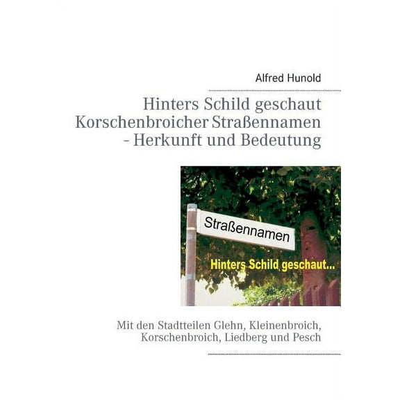 Hinters Schild geschaut - Korschenbroicher Strassennamen - Herkunft und Bedeutung: Mit den Stadtteilen Glehn, Kleinenbro, (Paperback)