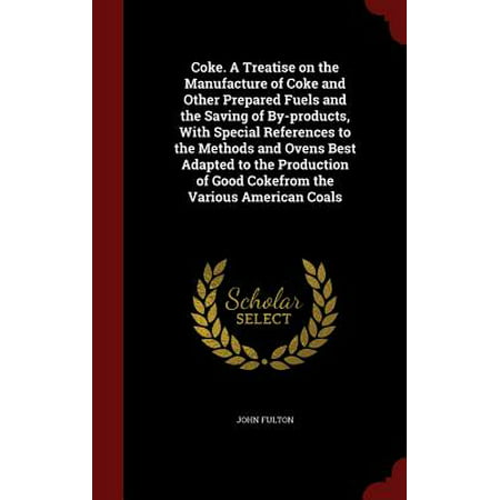 Coke. a Treatise on the Manufacture of Coke and Other Prepared Fuels and the Saving of By-Products, with Special References to the Methods and Ovens Best Adapted to the Production of Good Cokefrom the Various American (Best Smokeless Coal For Multifuel Stove)