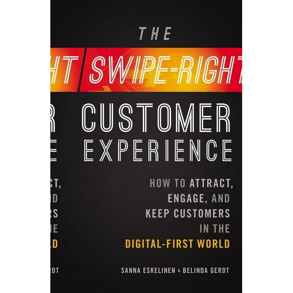 The Swipe-Right Customer Experience: How to Attract, Engage, and Keep Customers in the Digital-First World, (Paperback)