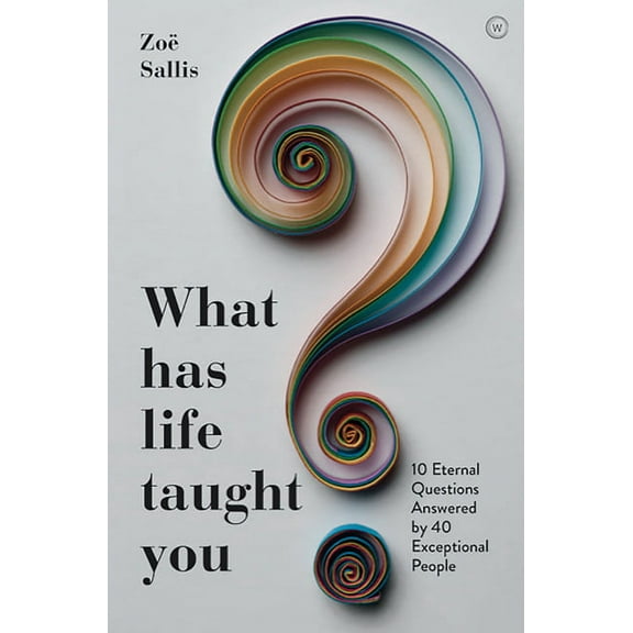 What Has Life Taught You? : 10 Eternal Questions Answered by 40 Exceptional People (Paperback)