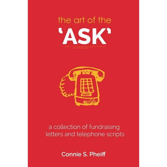 The Art of the Ask: .a Collection of Fundraising Letters and Telephone Scripts