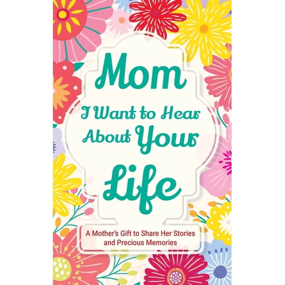 Family Story Mom, I Want to Hear about Your Life: A Mother's Gift to Share Her Stories and Precious Memories, Book 2, (Hardcover)