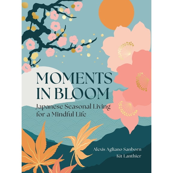 Moments in Bloom: Japanese Seasonal Living for a Mindful Life, (Hardcover)