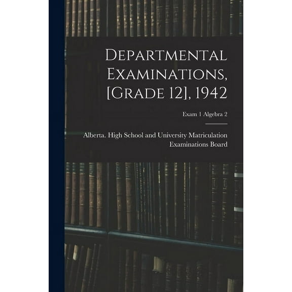 Departmental Examinations, [grade 12], 1942; exam 1 Algebra 2, (Paperback)