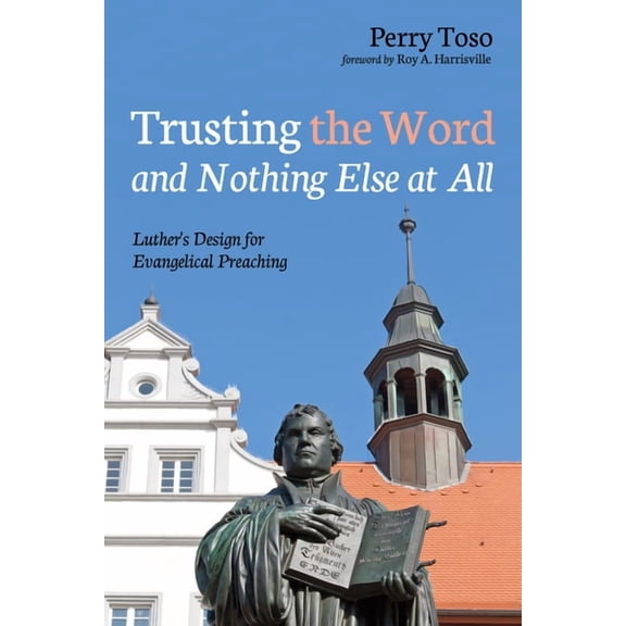 Trusting the Word and Nothing Else at All: Luther's Design for Evangelical Preaching, (Hardcover)