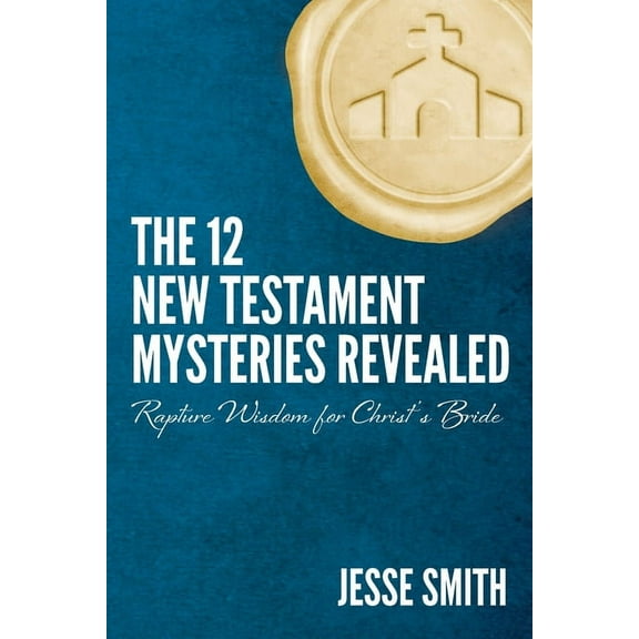 The 12 New Testament Mysteries Revealed: Rapture Wisdom For Christ's Bride, (Paperback)