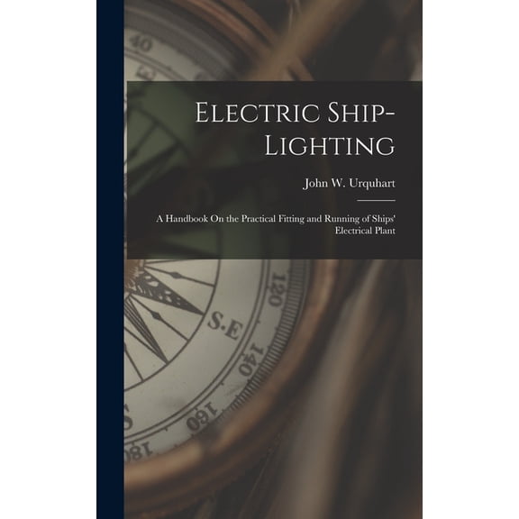 Electric Ship-Lighting: A Handbook On the Practical Fitting and Running of Ships' Electrical Plant (Hardcover)