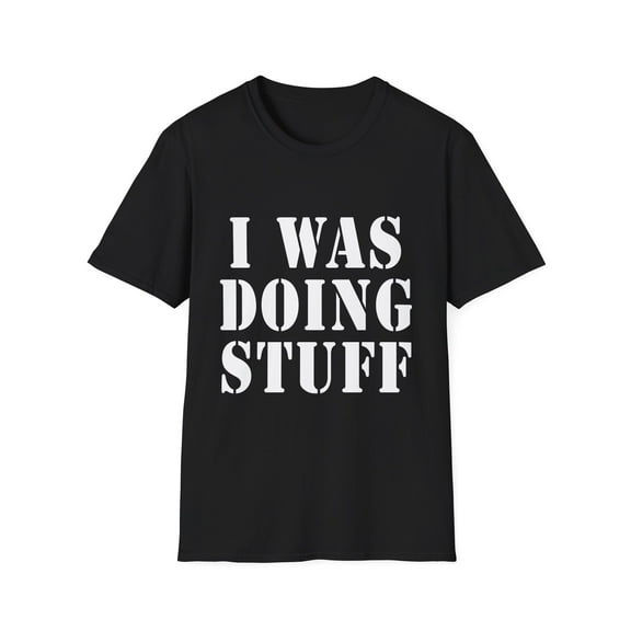 Funny Saying I Was Doing Stuff Sarcasm Sarcastic Wife Husband Couples Funny Drink I Was Doing Stuff Husband Men Women Drinker Gag Unisex Softstyle T-Shirt