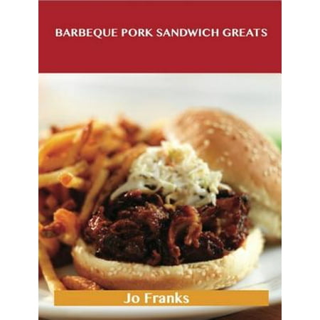 Barbeque Pork Sandwich Greats: Delicious Barbeque Pork Sandwich Recipes, The Top 44 Barbeque Pork Sandwich Recipes -
