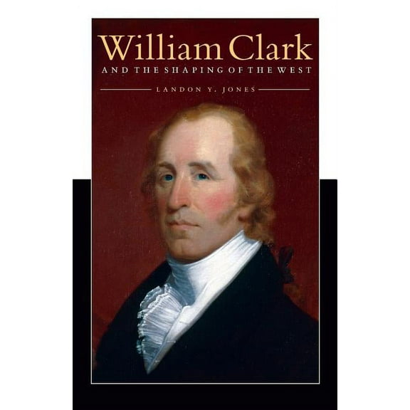 William Clark and the Shaping of the West, (Paperback)