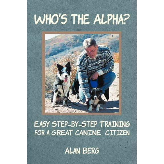 Who's the Alpha?: Easy Step-By-Step Training for a Great Canine Citizen, (Paperback)