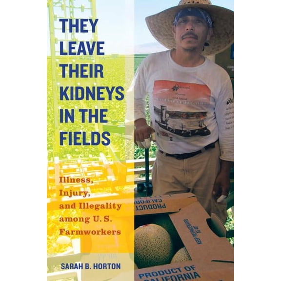 California Series in Public Anthropology: They Leave Their Kidneys in the Fields : Illness, Injury, and Illegality among U.S. Farmworkers (Series #40) (Edition 1) (Paperback)