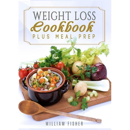 Weight Loss Cookbook Plus Meal Prep (Fat Loss, Meal Prep, Low Calorie, Dieting) - (Best Low Calorie Meal At Olive Garden)