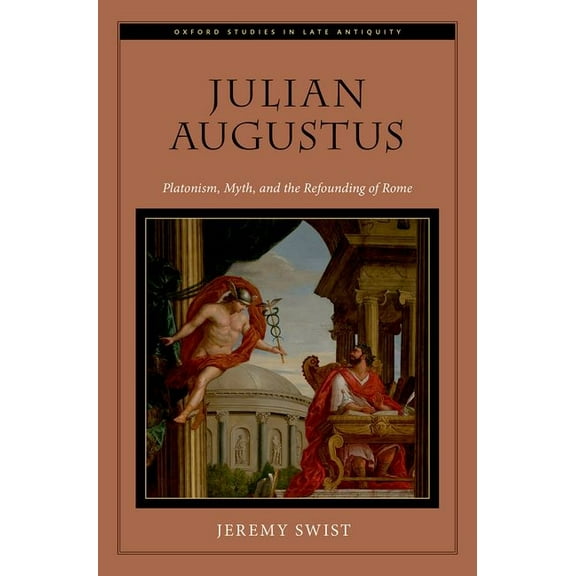 Oxford Studies in Late Antiquity Julian Augustus: Platonism, Myth, and the Refounding of Rome, (Hardcover)