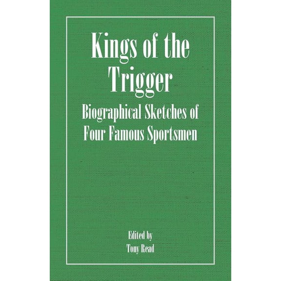 Kings of the Trigger - Biographical Sketches of Four Famous Sportsmen: The REV. W.B. Daniel, Colonel Peter Hawker, Joe M, (Paperback)