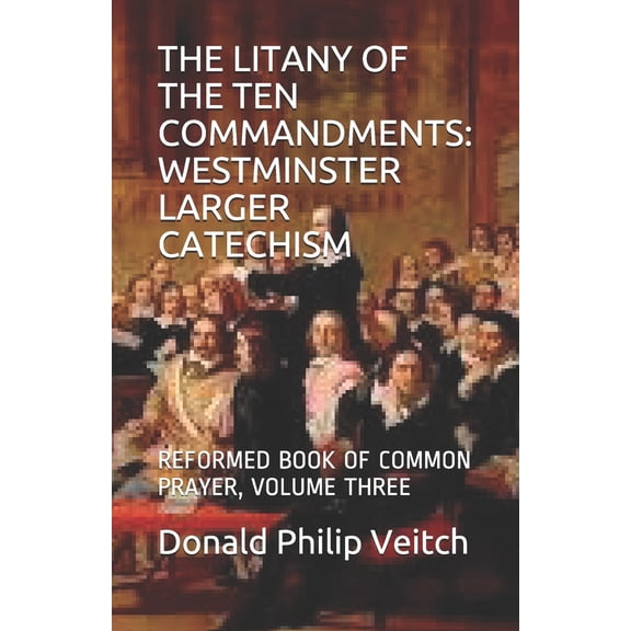 Reformed Book of Common Prayer: The Litany of the Ten Commandments : Westminster Larger Catechism: Reformed Book of Common Prayer, Volume Three (Series #1) (Paperback)