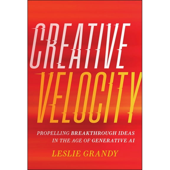 Creative Velocity: Propelling Breakthrough Ideas in the Age of Generative AI, (Hardcover)
