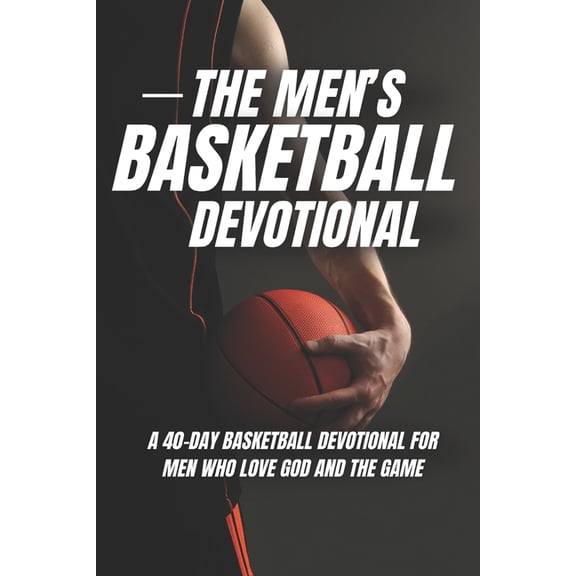 The Men's Basketball Devotional: 40 Days of Basketball Scripture for Men Who Love God and the Game, (Paperback)