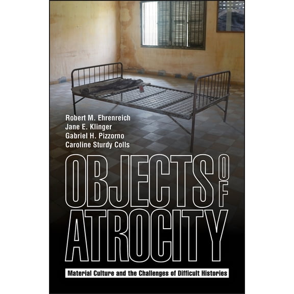 Objects of Atrocity: Material Culture and the Challenges of Difficult Histories, (Paperback)