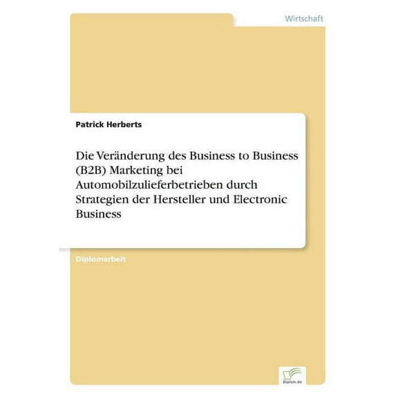Die Veränderung des Business to Business (B2B) Marketing bei Automobilzulieferbetrieben durch Strategien der Hersteller und Electronic Business (Paperback)