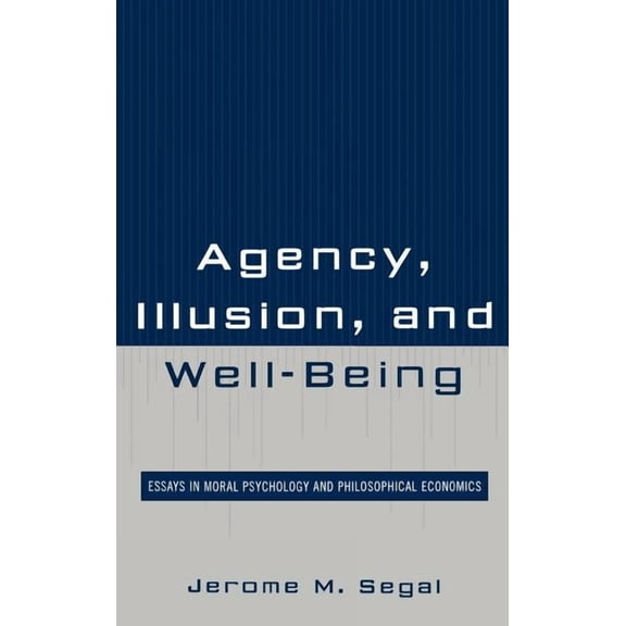 Agency, Illusion, and Well-Being: Essays in Moral Psychology and Philosophical Economics, (Hardcover)