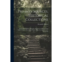 Primary Sources, Historical Collections : Travels Into Bokhara: Being the Account of a Journey From India to Cabool, Tartary and Persia, With a Foreword by T. S. Wentworth (Paperback)