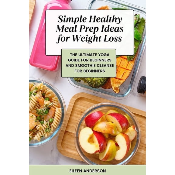 Simple Healthy Meal Prep Ideas for Weight Loss: The Ultimate Yoga Guide for Beginners and Smoothie Cleanse for Beginners (Paperback)