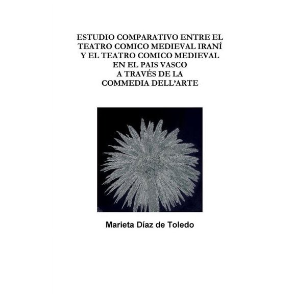 Estudio Comparativo Entre El Teatro Comico Medieval Iraní Y El Teatro Comico Medieval En El Pais Vasco a Través de la Commedia Dell'arte (Paperback)