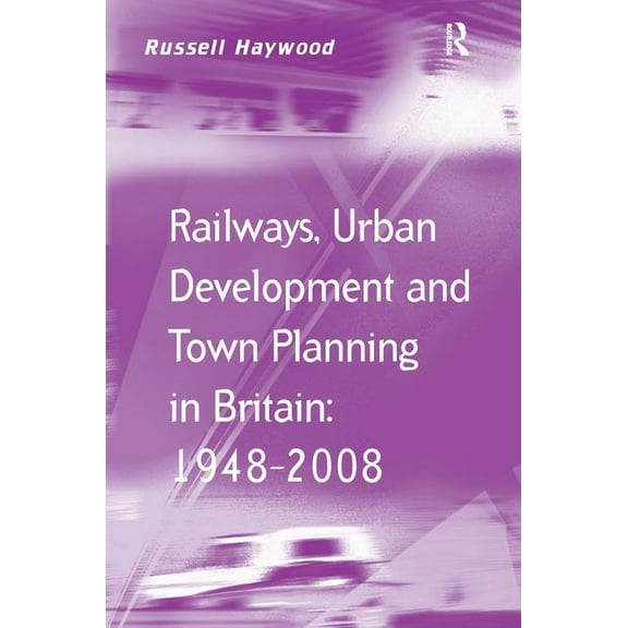 Transport and Mobility Railways, Urban Development and Town Planning in Britain: 1948-2008, (Hardcover)