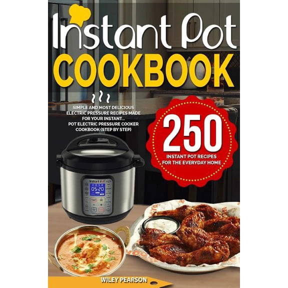 Instant Pot Cookbook: 250 Instant Pot Recipes for the Everyday Home Simple and Most Delicious Electric Pressure Recipes Made for Your Instan