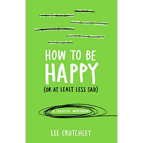 How to Be Happy (Or at Least Less Sad) : A Creative Workbook