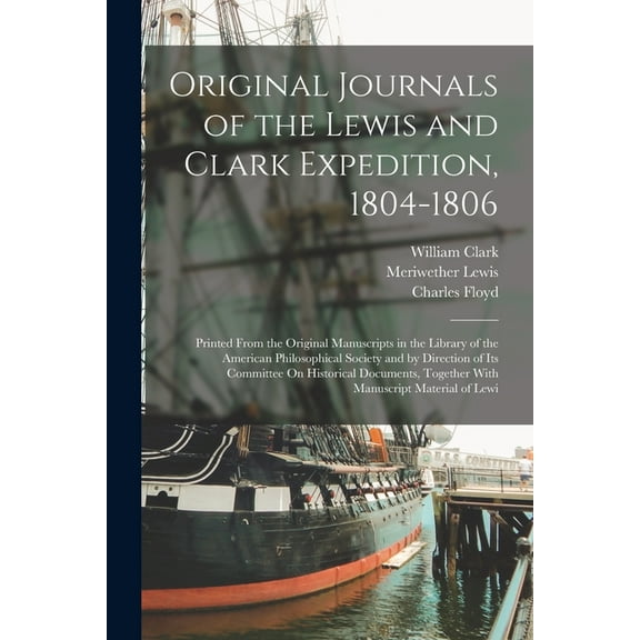 Original Journals of the Lewis and Clark Expedition, 1804-1806: Printed From the Original Manuscripts in the Library of the American Philosophical Society and by Direction of Its Committee On Historic