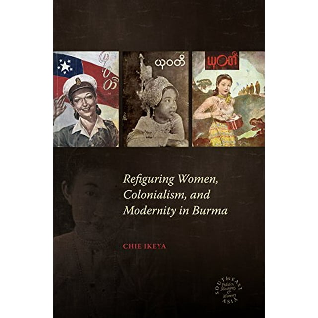 Refiguring Women, Colonialism, and Modernity in Burma (Southeast Asia: Politics, Meaning, and Memory)