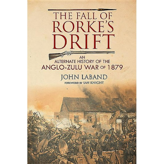 The Fall of Rorke's Drift: An Alternate History of the Anglo-Zulu War of 1879