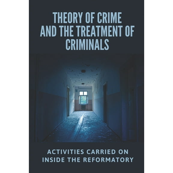 Theory Of Crime And The Treatment Of Criminals: Activities Carried On Inside The Reformatory: The Evolution Of The Criminal (Paperback)