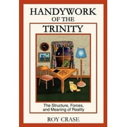 Handywork of the Trinity : The Structure, Forces, and Meaning of Reality