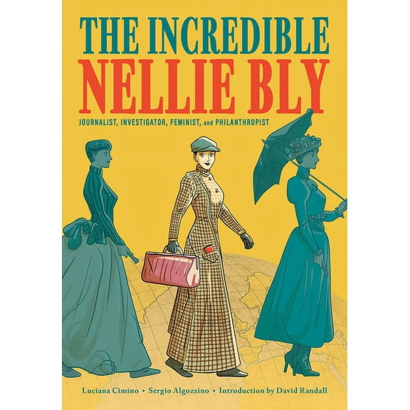 The Incredible Nellie Bly: Journalist, Investigator, Feminist, and Philanthropist, (Hardcover)